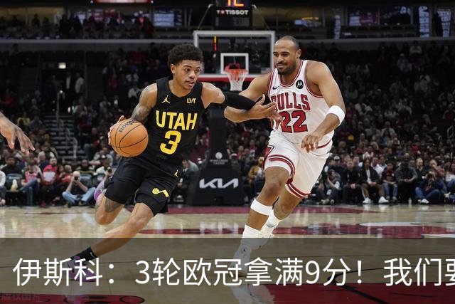 伊斯科：3轮欧冠拿满9分！我们要继续保持，很高兴用进球帮助球队